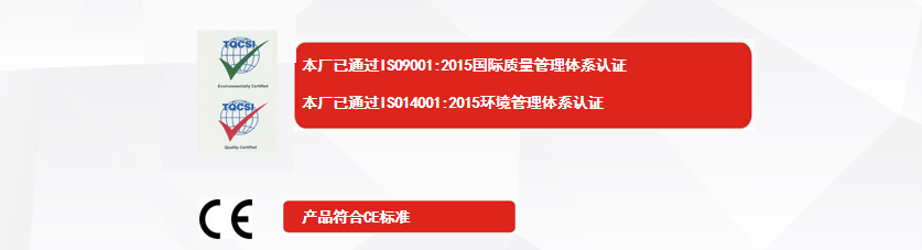 權(quán)威認(rèn)證：本廠已通過ISO9001:2015國(guó)際質(zhì)量管理體系認(rèn)證、本廠已通過ISO14001:2015環(huán)境管理體系認(rèn)證、產(chǎn)品符合CE標(biāo)準(zhǔn)